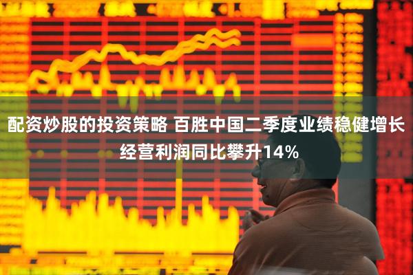 配资炒股的投资策略 百胜中国二季度业绩稳健增长 经营利润同比攀升14%