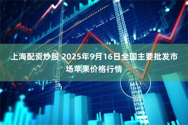 上海配资炒股 2025年9月16日全国主要批发市场苹果价格行情