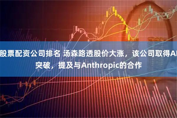 股票配资公司排名 汤森路透股价大涨，该公司取得AI突破，提及与Anthropic的合作