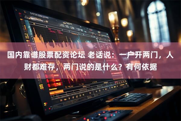 国内靠谱股票配资论坛 老话说：一户开两门，人财都难存，两门说的是什么？有何依据